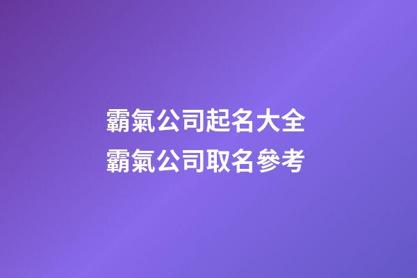 霸氣公司起名大全 霸氣公司取名參考-第1張-公司起名-玄機派